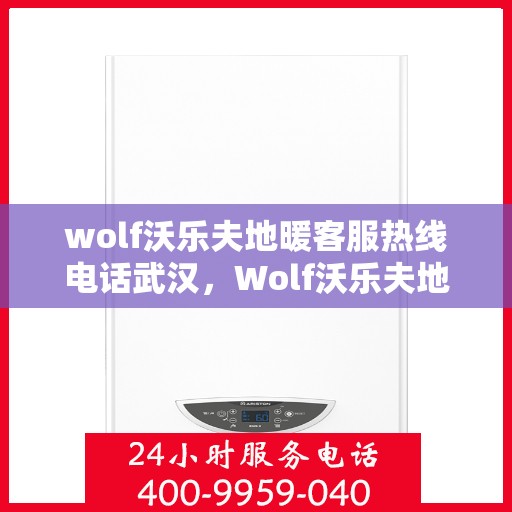 wolf沃乐夫地暖客服热线电话武汉，Wolf沃乐夫地暖武汉客服热线电话全攻略