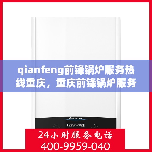 qianfeng前锋锅炉服务热线重庆，重庆前锋锅炉服务热线，专业品质，热线解决您的需求