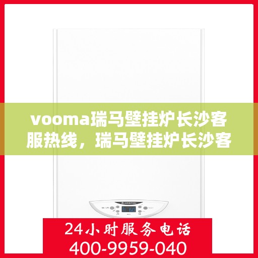 vooma瑞马壁挂炉长沙客服热线，瑞马壁挂炉长沙客服热线，专业团队为您提供贴心服务