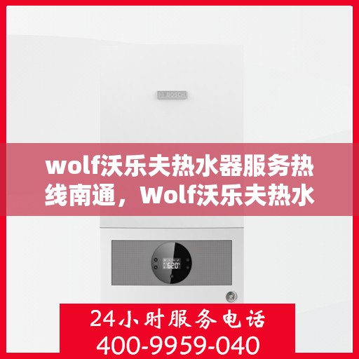 wolf沃乐夫热水器服务热线南通，Wolf沃乐夫热水器南通服务热线详解