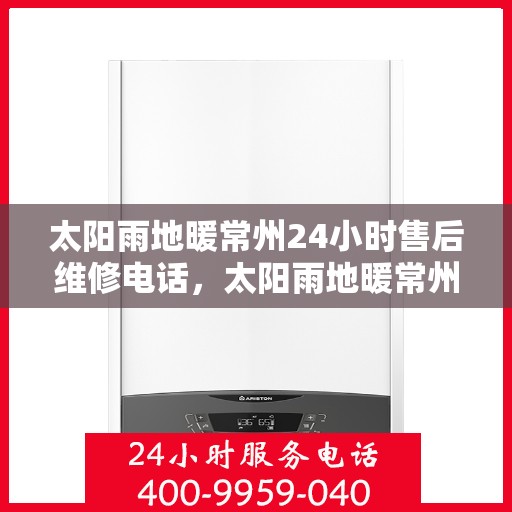 太阳雨地暖常州24小时售后维修电话，太阳雨地暖常州全天候售后维修服务热线