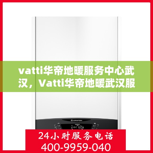 vatti华帝地暖服务中心武汉，Vatti华帝地暖武汉服务中心，专业温暖您的生活