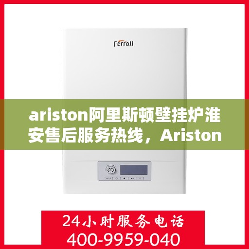 ariston阿里斯顿壁挂炉淮安售后服务热线，Ariston阿里斯顿壁挂炉淮安售后服务热线，专业解决您的采暖问题