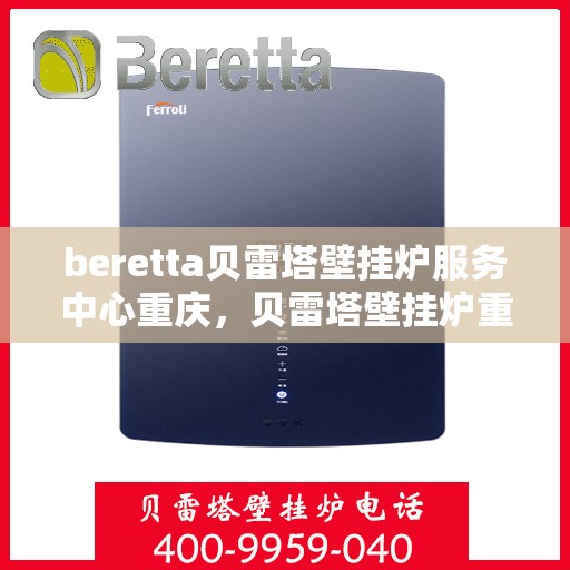 beretta贝雷塔壁挂炉服务中心重庆，贝雷塔壁挂炉重庆服务中心，专业维修与保养一站式解决方案