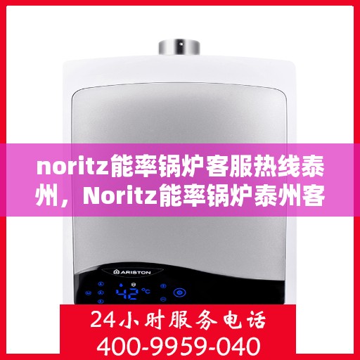 noritz能率锅炉客服热线泰州，Noritz能率锅炉泰州客服热线全解析