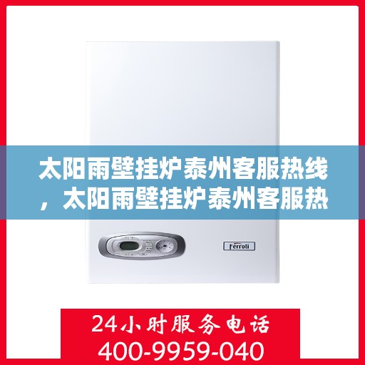 太阳雨壁挂炉泰州客服热线，太阳雨壁挂炉泰州客服热线，专业解答，温暖您的生活