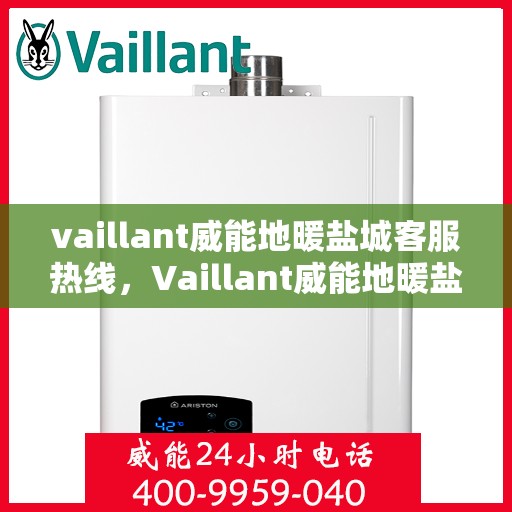 vaillant威能地暖盐城客服热线，Vaillant威能地暖盐城客服热线，专业解答，温暖您的生活