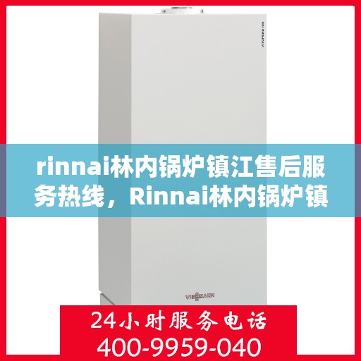 rinnai林内锅炉镇江售后服务热线，Rinnai林内锅炉镇江售后热线，专业服务的起点与终点