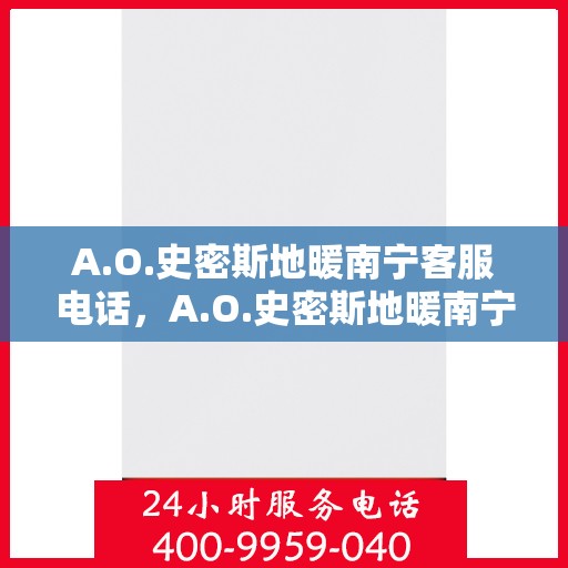 A.O.史密斯地暖南宁客服电话，A.O.史密斯地暖南宁客服热线及咨询电话号码全解析