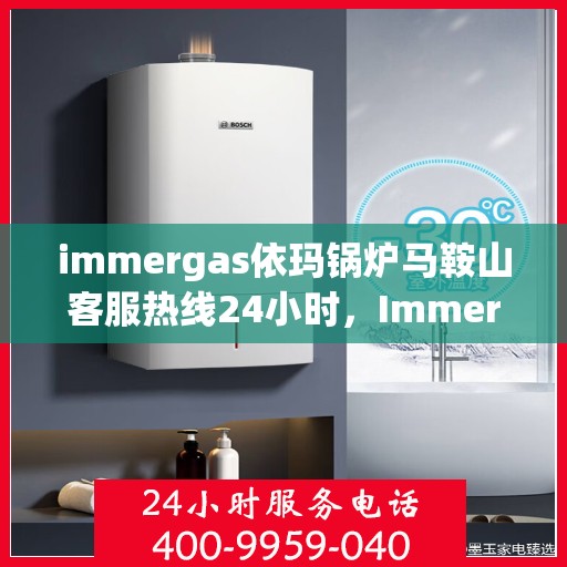 immergas依玛锅炉马鞍山客服热线24小时，Immergas依玛锅炉马鞍山全天候客服热线，24小时为您解答