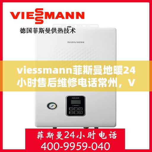 viessmann菲斯曼地暖24小时售后维修电话常州，Viessmann菲斯曼地暖常州24小时专业售后维修服务热线