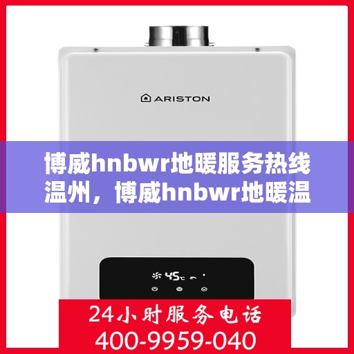 博威hnbwr地暖服务热线温州，博威hnbwr地暖温州服务热线，专业解决您的温暖问题