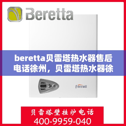 beretta贝雷塔热水器售后电话徐州，贝雷塔热水器徐州售后支持热线及维修服务指南