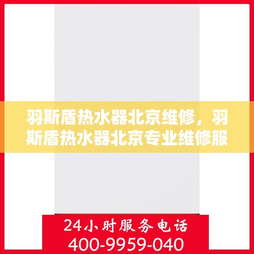 羽斯盾热水器北京维修，羽斯盾热水器北京专业维修服务