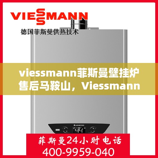 viessmann菲斯曼壁挂炉售后马鞍山，Viessmann菲斯曼壁挂炉马鞍山专业售后服务指南