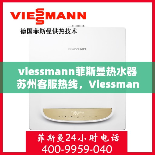 viessmann菲斯曼热水器苏州客服热线，Viessmann菲斯曼热水器苏州客服热线全攻略，专业解答，贴心服务