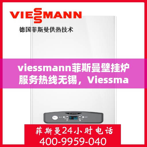viessmann菲斯曼壁挂炉服务热线无锡，Viessmann菲斯曼壁挂炉无锡服务热线全解析