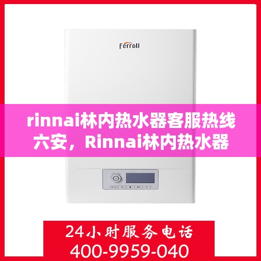 rinnai林内热水器客服热线六安，Rinnai林内热水器六安客服热线指南