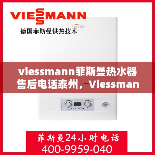 viessmann菲斯曼热水器售后电话泰州，Viessmann菲斯曼热水器泰州售后电话及服务一览