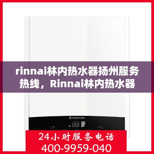 rinnai林内热水器扬州服务热线，Rinnai林内热水器扬州服务热线，专业品质，贴心服务