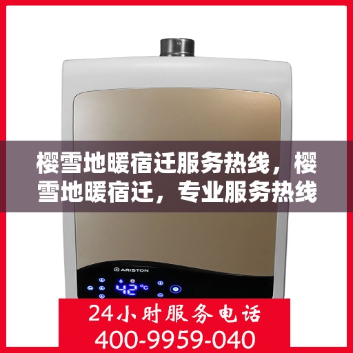 樱雪地暖宿迁服务热线，樱雪地暖宿迁，专业服务热线，温暖您的每一个冬天