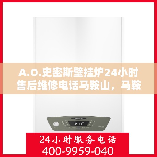 A.O.史密斯壁挂炉24小时售后维修电话马鞍山，马鞍山A.O.史密斯壁挂炉全天候售后维修服务热线公布