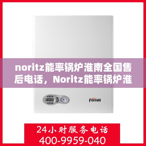 noritz能率锅炉淮南全国售后电话，Noritz能率锅炉淮南全国售后热线及服务一览