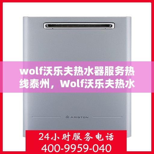 wolf沃乐夫热水器服务热线泰州，Wolf沃乐夫热水器泰州服务热线指南