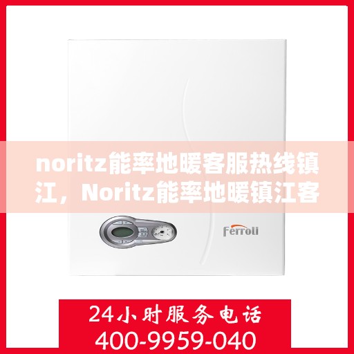 noritz能率地暖客服热线镇江，Noritz能率地暖镇江客服热线全解析