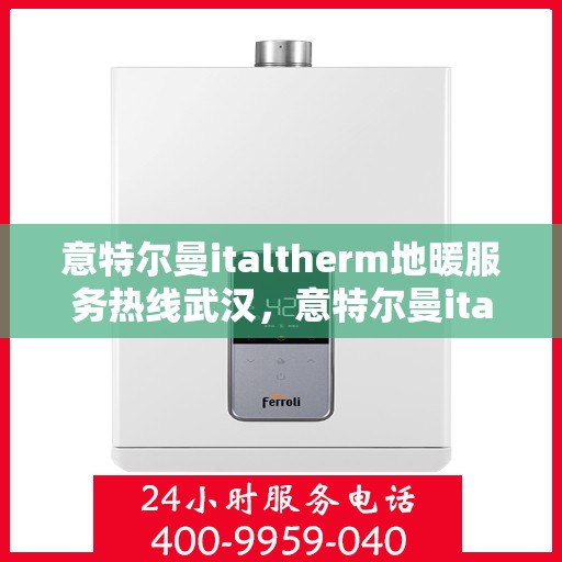 意特尔曼italtherm地暖服务热线武汉，意特尔曼italtherm地暖武汉服务热线，专业温暖您的冬季生活