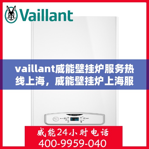vaillant威能壁挂炉服务热线上海，威能壁挂炉上海服务热线，专业解决您的供暖需求