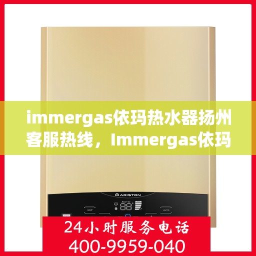 immergas依玛热水器扬州客服热线，Immergas依玛热水器扬州客服中心热线公布
