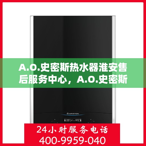 A.O.史密斯热水器淮安售后服务中心，A.O.史密斯热水器淮安售后服务中心，专业服务的温暖承诺