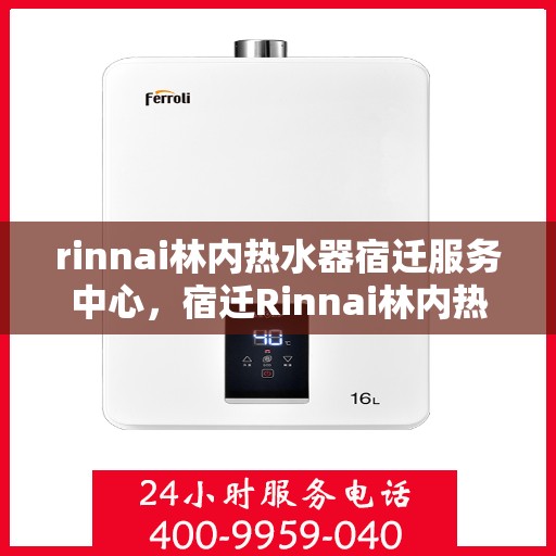 rinnai林内热水器宿迁服务中心，宿迁Rinnai林内热水器专业服务中心