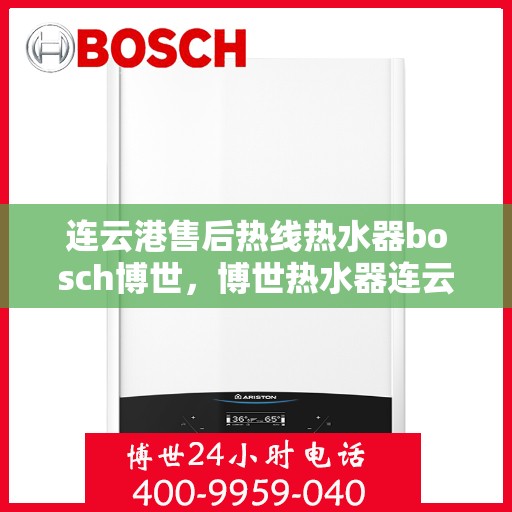 连云港售后热线热水器bosch博世，博世热水器连云港售后热线专业服务