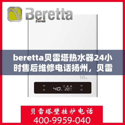 beretta贝雷塔热水器24小时售后维修电话扬州，贝雷塔热水器扬州24小时售后维修服务热线