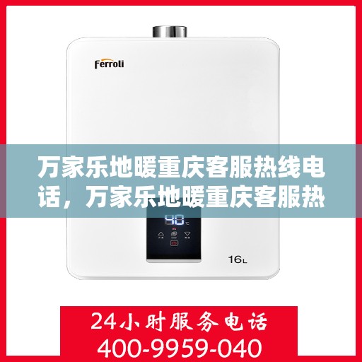 万家乐地暖重庆客服热线电话，万家乐地暖重庆客服热线全解析，一站式服务，温暖您的生活