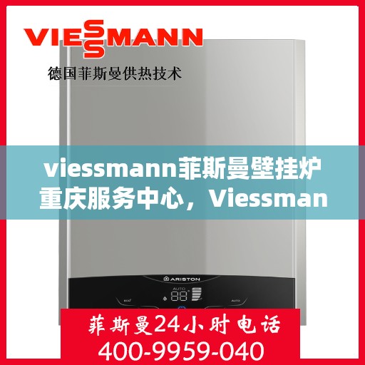 viessmann菲斯曼壁挂炉重庆服务中心，Viessmann菲斯曼壁挂炉重庆服务中心，专业维修与优质服务