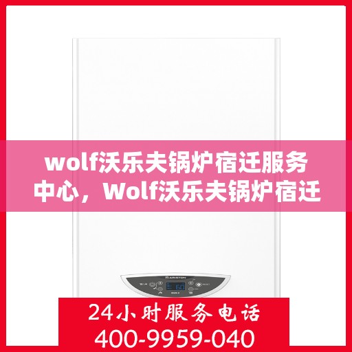 wolf沃乐夫锅炉宿迁服务中心，Wolf沃乐夫锅炉宿迁专业服务中心