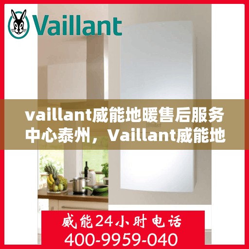 vaillant威能地暖售后服务中心泰州，Vaillant威能地暖泰州售后服务中心，专业维修，温暖您的生活