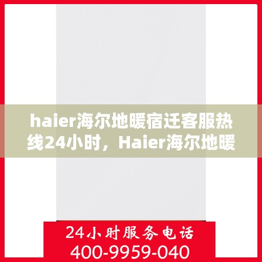 haier海尔地暖宿迁客服热线24小时，Haier海尔地暖宿迁全天候客服热线，温暖连接每一刻