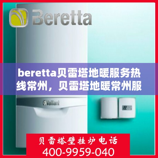 beretta贝雷塔地暖服务热线常州，贝雷塔地暖常州服务热线，专业解决您的采暖需求