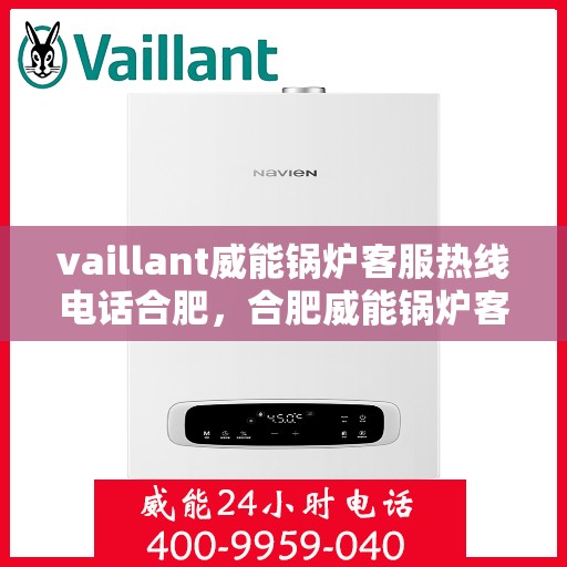 vaillant威能锅炉客服热线电话合肥，合肥威能锅炉客服热线电话及售后服务一览