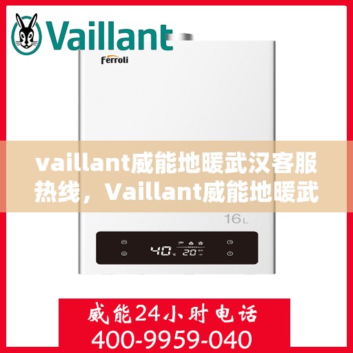 vaillant威能地暖武汉客服热线，Vaillant威能地暖武汉客服热线全解析，专业支持与贴心服务
