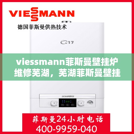 viessmann菲斯曼壁挂炉维修芜湖，芜湖菲斯曼壁挂炉维修专家解析与指南