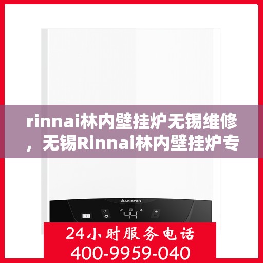 rinnai林内壁挂炉无锡维修，无锡Rinnai林内壁挂炉专业维修服务