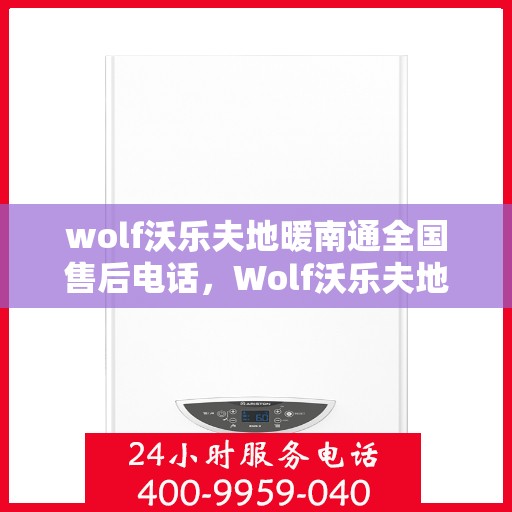 wolf沃乐夫地暖南通全国售后电话，Wolf沃乐夫地暖全国售后热线在南通，一站式服务解决您的地暖问题