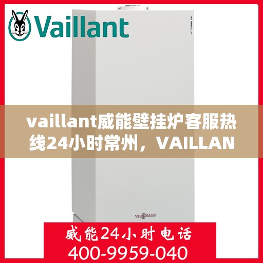 vaillant威能壁挂炉客服热线24小时常州，VAILLANT威能壁挂炉常州24小时客服热线全面服务