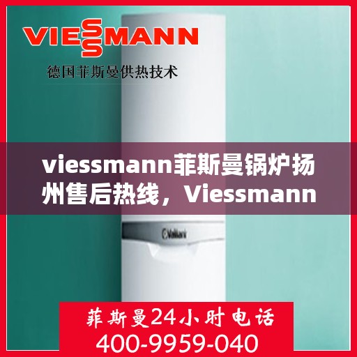 viessmann菲斯曼锅炉扬州售后热线，Viessmann菲斯曼锅炉扬州售后服务热线及支持一览