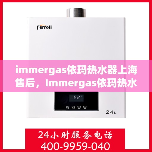 immergas依玛热水器上海售后，Immergas依玛热水器上海专业售后服务中心，贴心服务，品质保障